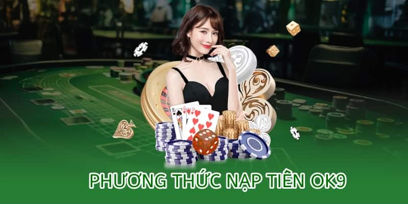 Hướng dẫn nạp tiền OK9 – Nhanh chóng, bảo mật, tiện lợi 1 tổng hợp phương thức nạp tiền ok9